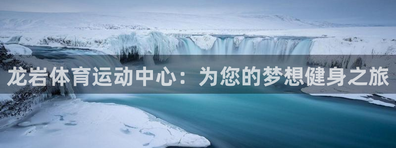 凯发官方集团官网:龙岩体育运动中心:为您的梦想健身之旅