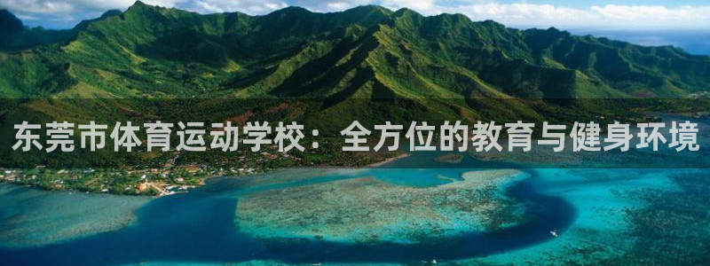 凯发官方正版app集团简介:东莞市体育运动学校:全方位的教育