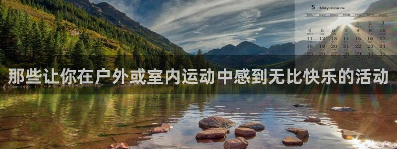 凯发官方正版app官网:那些让你在户外或室内运动中感到无比快